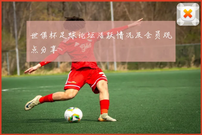 世俱杯足球论坛活跃情况及会员观点分享