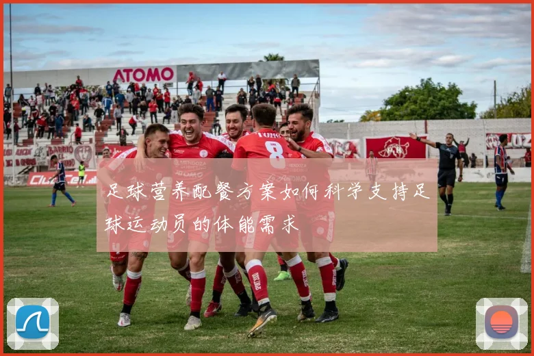 足球营养配餐方案如何科学支持足球运动员的体能需求