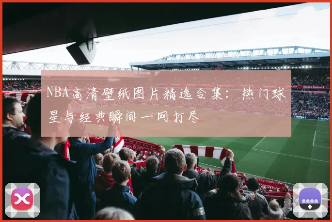 NBA高清壁纸图片精选合集：热门球星与经典瞬间一网打尽