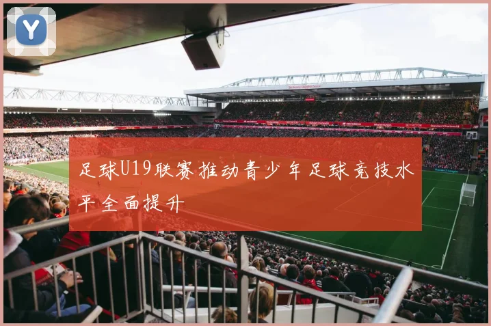 足球U19联赛推动青少年足球竞技水平全面提升