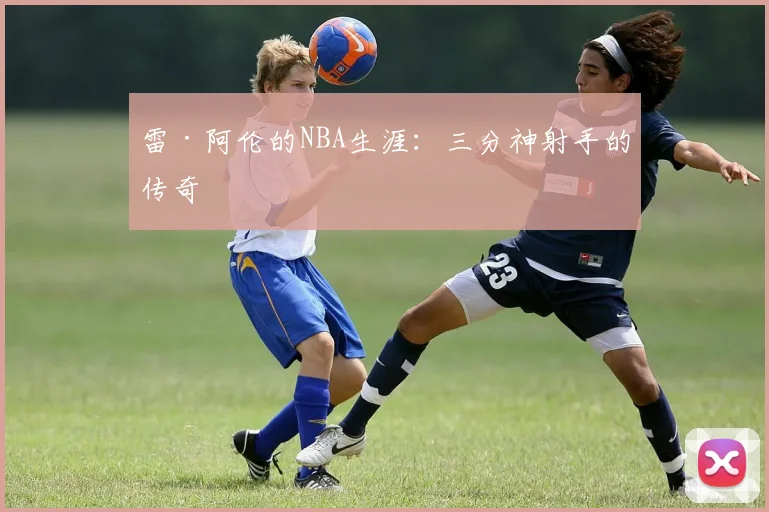 雷·阿伦的NBA生涯：三分神射手的传奇