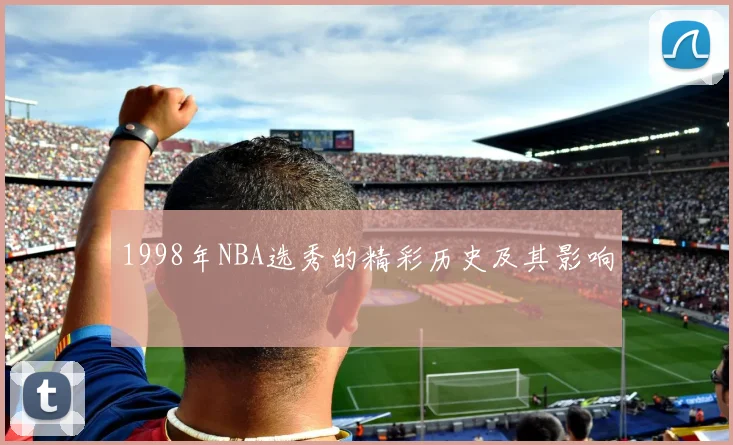 1998年NBA选秀的精彩历史及其影响