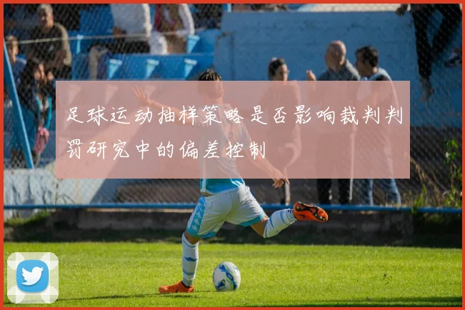 足球运动抽样策略是否影响裁判判罚研究中的偏差控制