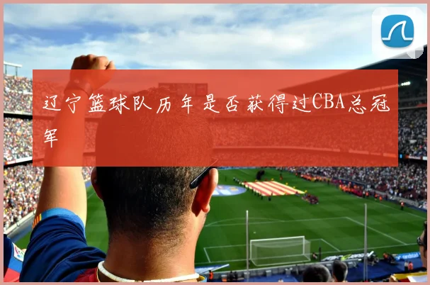 辽宁篮球队历年是否获得过CBA总冠军