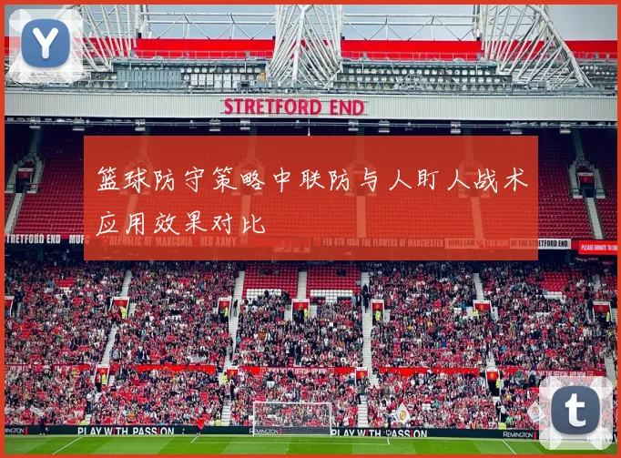 篮球防守策略中联防与人盯人战术应用效果对比