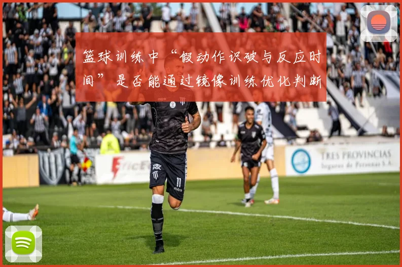 篮球训练中“假动作识破与反应时间”是否能通过镜像训练优化判断