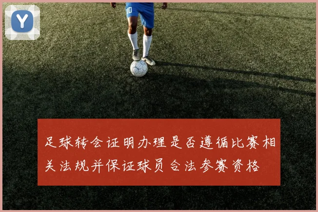 足球转会证明办理是否遵循比赛相关法规并保证球员合法参赛资格